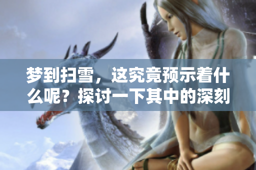 梦到扫雪，这究竟预示着什么呢？探讨一下其中的深刻含义。
