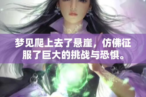 梦见爬上去了悬崖，仿佛征服了巨大的挑战与恐惧。