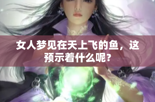 女人梦见在天上飞的鱼，这预示着什么呢？