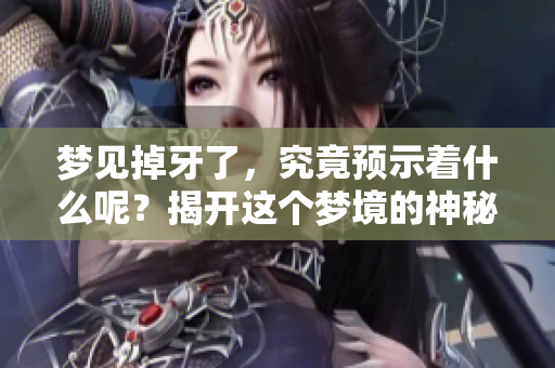 梦见掉牙了，究竟预示着什么呢？揭开这个梦境的神秘面纱。