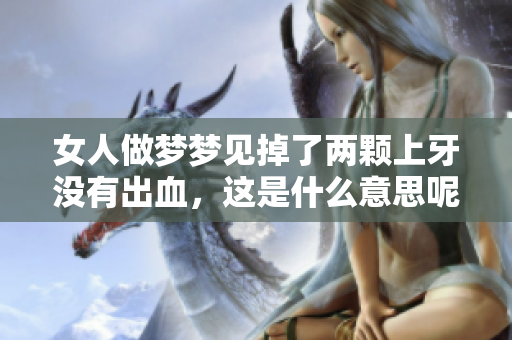 女人做梦梦见掉了两颗上牙没有出血，这是什么意思呢