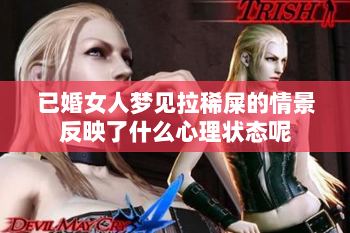 已婚女人梦见拉稀屎的情景反映了什么心理状态呢