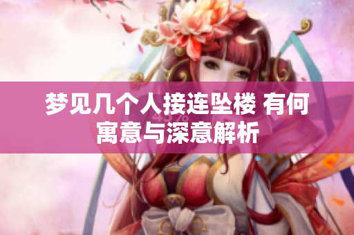 梦见几个人接连坠楼 有何寓意与深意解析