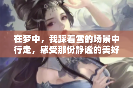 在梦中，我踩着雪的场景中行走，感受那份静谧的美好。