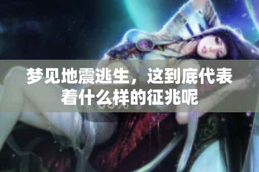 梦见地震逃生，这到底代表着什么样的征兆呢