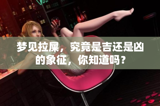 梦见拉屎，究竟是吉还是凶的象征，你知道吗？