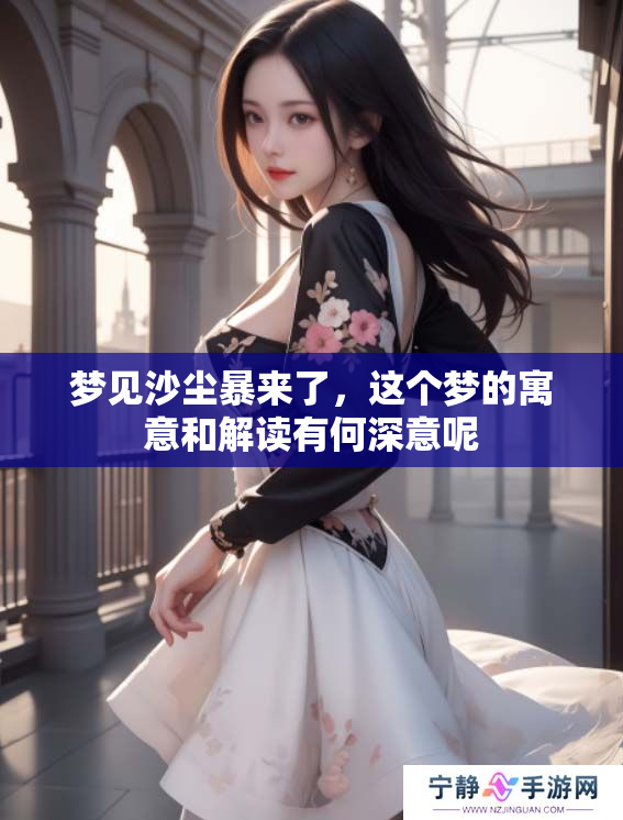 梦见沙尘暴来了，这个梦的寓意和解读有何深意呢
