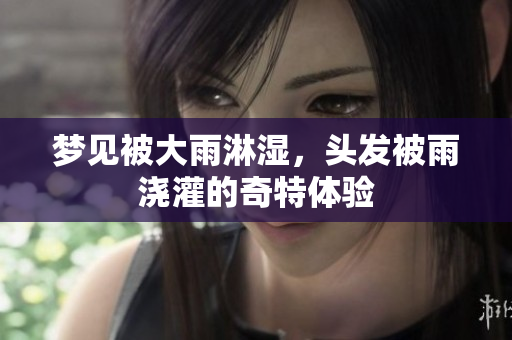 梦见被大雨淋湿，头发被雨浇灌的奇特体验