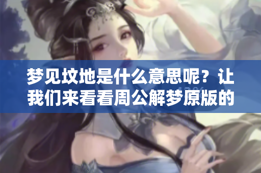梦见坟地是什么意思呢？让我们来看看周公解梦原版的解析。