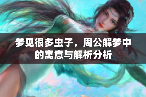 梦见很多虫子，周公解梦中的寓意与解析分析