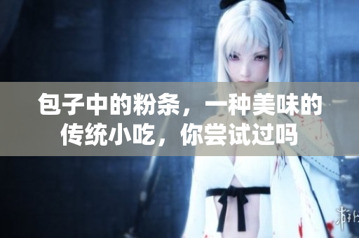 包子中的粉条，一种美味的传统小吃，你尝试过吗