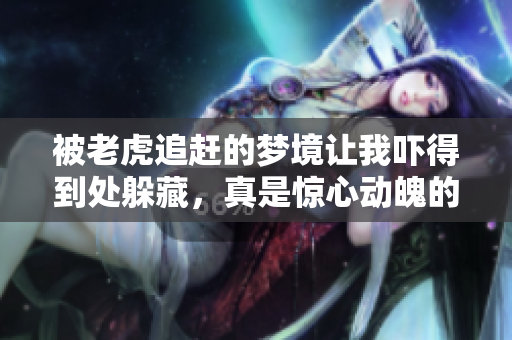 被老虎追赶的梦境让我吓得到处躲藏，真是惊心动魄的体验