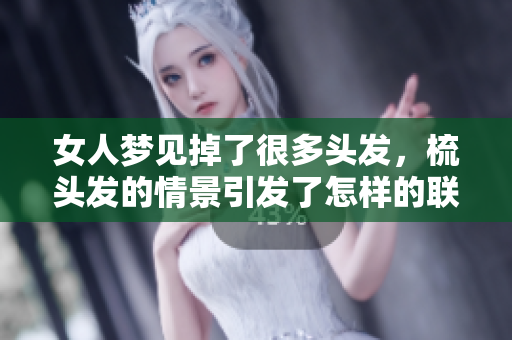 女人梦见掉了很多头发，梳头发的情景引发了怎样的联想呢