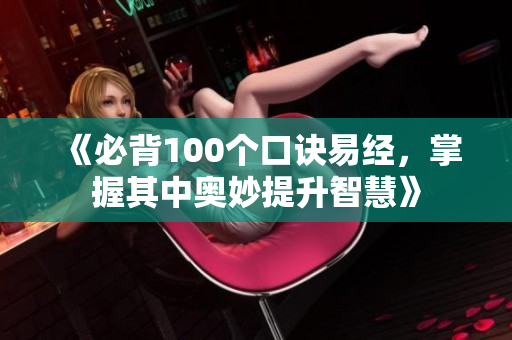 《必背100个口诀易经，掌握其中奥妙提升智慧》