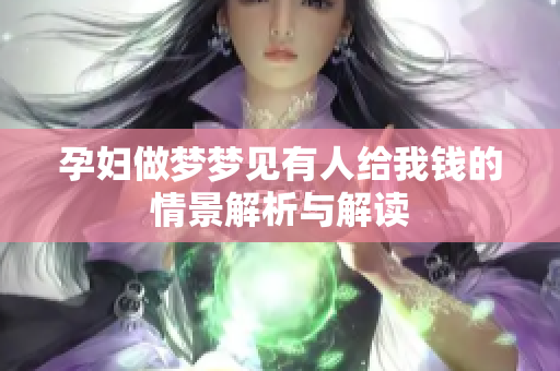 孕妇做梦梦见有人给我钱的情景解析与解读