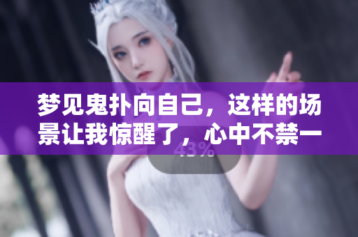 梦见鬼扑向自己，这样的场景让我惊醒了，心中不禁一震