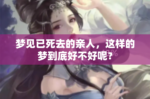 梦见已死去的亲人，这样的梦到底好不好呢？
