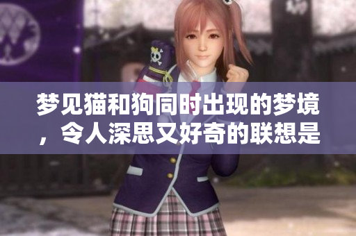梦见猫和狗同时出现的梦境，令人深思又好奇的联想是什么呢