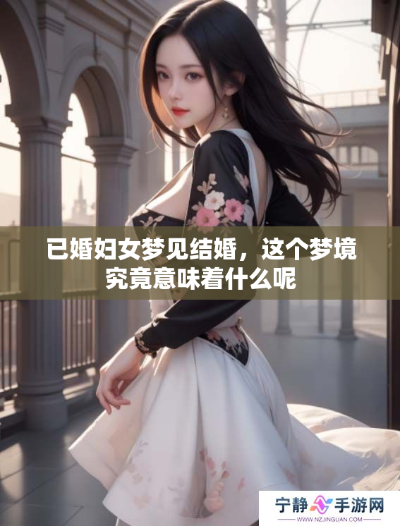 已婚妇女梦见结婚，这个梦境究竟意味着什么呢