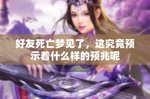 好友死亡梦见了，这究竟预示着什么样的预兆呢
