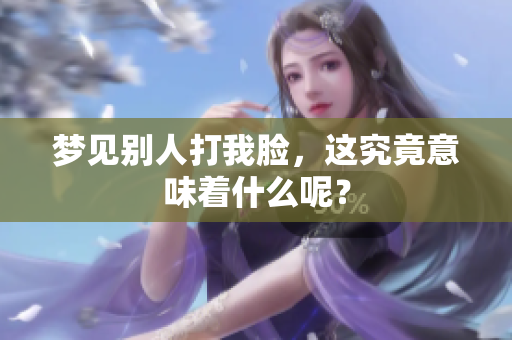 梦见别人打我脸，这究竟意味着什么呢？