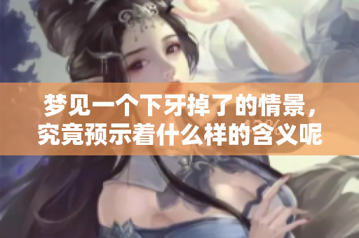 梦见一个下牙掉了的情景，究竟预示着什么样的含义呢
