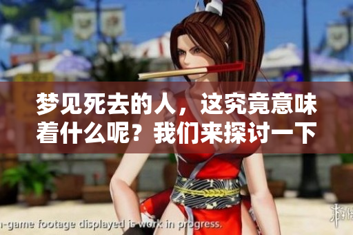 梦见死去的人，这究竟意味着什么呢？我们来探讨一下这种梦境的含义。