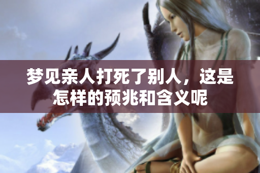 梦见亲人打死了别人，这是怎样的预兆和含义呢