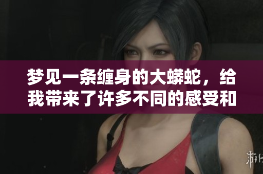 梦见一条缠身的大蟒蛇，给我带来了许多不同的感受和思考