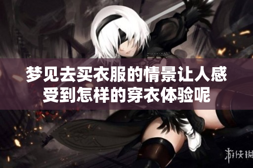 梦见去买衣服的情景让人感受到怎样的穿衣体验呢