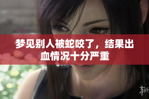 梦见别人被蛇咬了，结果出血情况十分严重