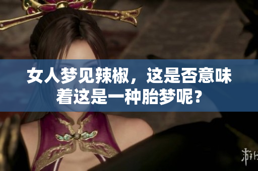 女人梦见辣椒，这是否意味着这是一种胎梦呢？