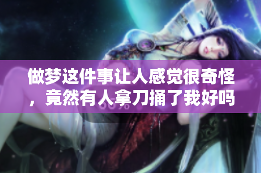 做梦这件事让人感觉很奇怪，竟然有人拿刀捅了我好吗