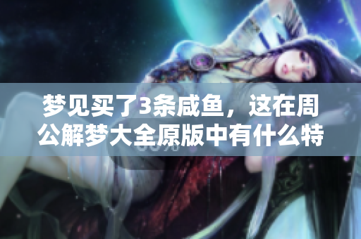 梦见买了3条咸鱼，这在周公解梦大全原版中有什么特别的含义呢