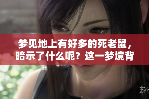 梦见地上有好多的死老鼠，暗示了什么呢？这一梦境背后藏着怎样的含义？