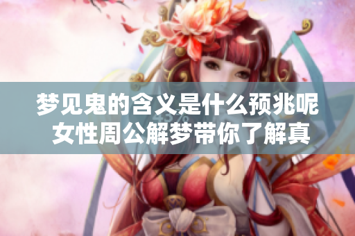 梦见鬼的含义是什么预兆呢 女性周公解梦带你了解真相