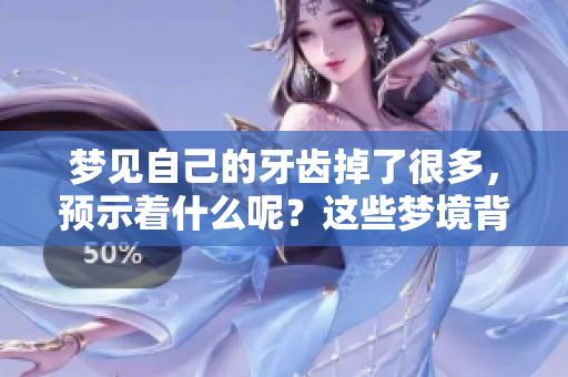 梦见自己的牙齿掉了很多，预示着什么呢？这些梦境背后隐藏着的含义是什么？
