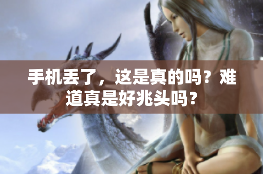 手机丢了，这是真的吗？难道真是好兆头吗？