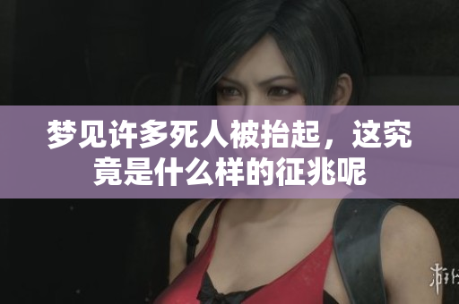 梦见许多死人被抬起，这究竟是什么样的征兆呢