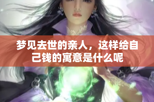 梦见去世的亲人，这样给自己钱的寓意是什么呢