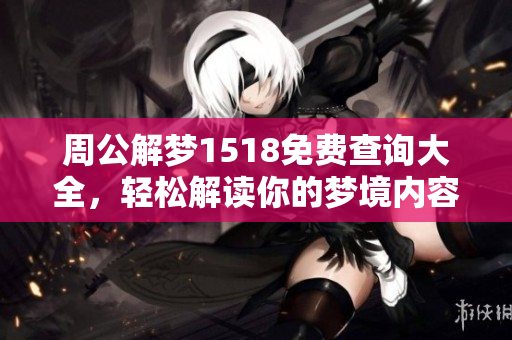 周公解梦1518免费查询大全，轻松解读你的梦境内容与含义