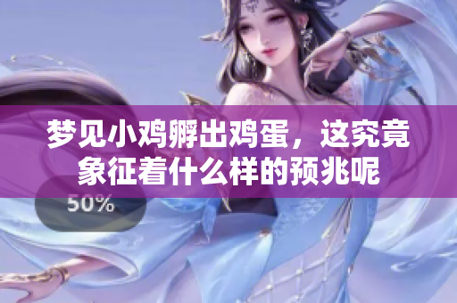 梦见小鸡孵出鸡蛋，这究竟象征着什么样的预兆呢