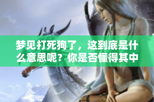 梦见打死狗了，这到底是什么意思呢？你是否懂得其中的含义？