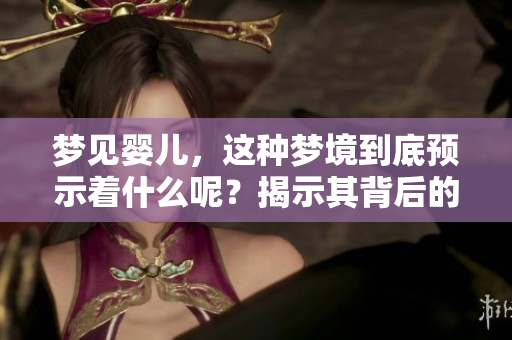 梦见婴儿，这种梦境到底预示着什么呢？揭示其背后的深层含义。