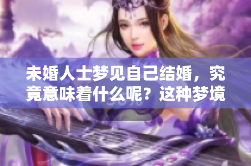 未婚人士梦见自己结婚，究竟意味着什么呢？这种梦境有何深意？