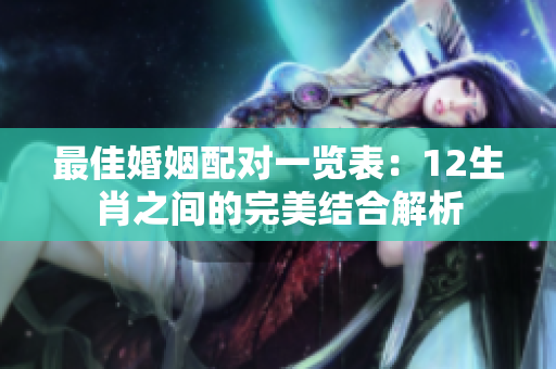 最佳婚姻配对一览表：12生肖之间的完美结合解析