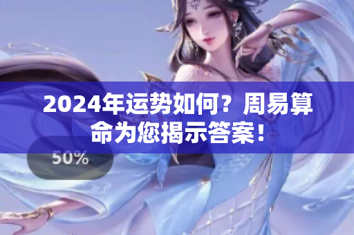 2024年运势如何？周易算命为您揭示答案！