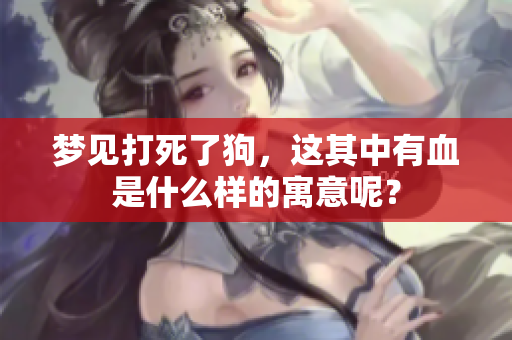 梦见打死了狗，这其中有血是什么样的寓意呢？