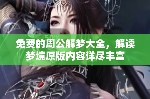 免费的周公解梦大全，解读梦境原版内容详尽丰富
