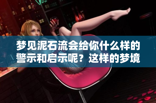 梦见泥石流会给你什么样的警示和启示呢？这样的梦境需要如何解读？